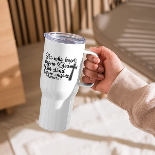 Romans 8:31 ~ She Who Kneels Before God Can Stand Before Anyone ~ 25 oz Travel mug with a handle