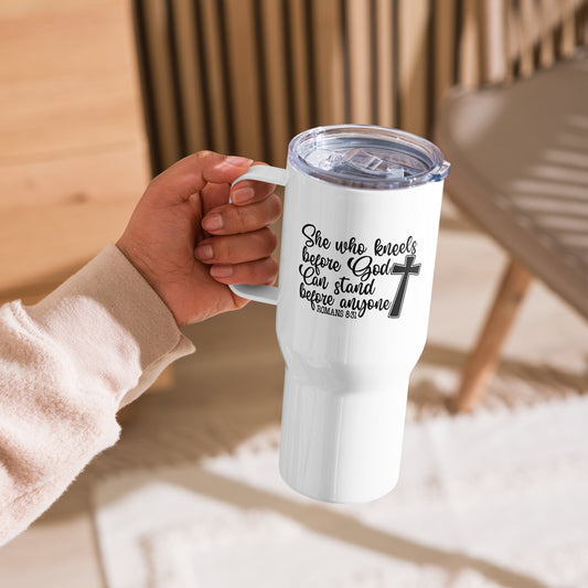 Romans 8:31 ~ She Who Kneels Before God Can Stand Before Anyone ~ 25 oz Travel mug with a handle