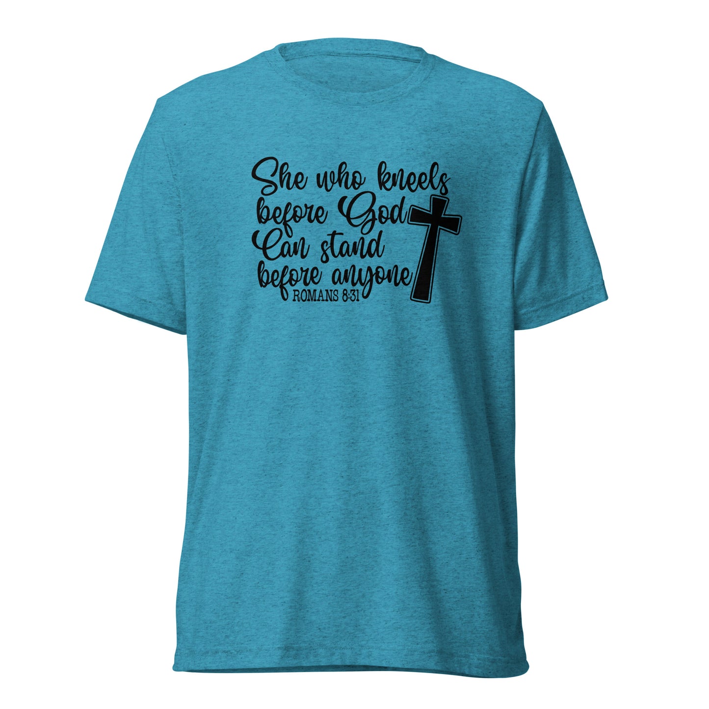 Romans 8:31 ~ She who kneels before God, can stand before anyone ~ Bella Tri-blend 3413 T-shirt