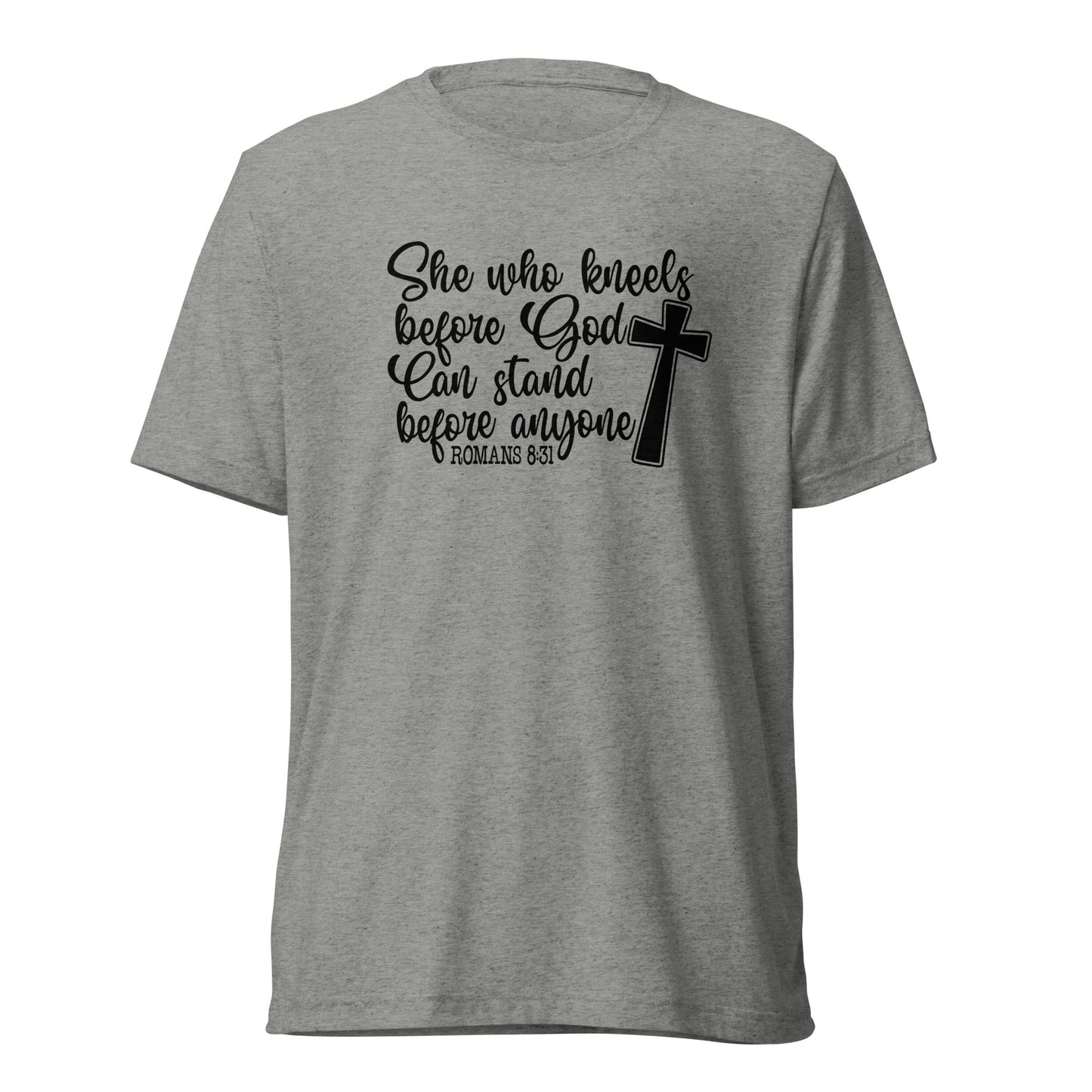 Romans 8:31 ~ She who kneels before God, can stand before anyone ~ Bella Tri-blend 3413 T-shirt