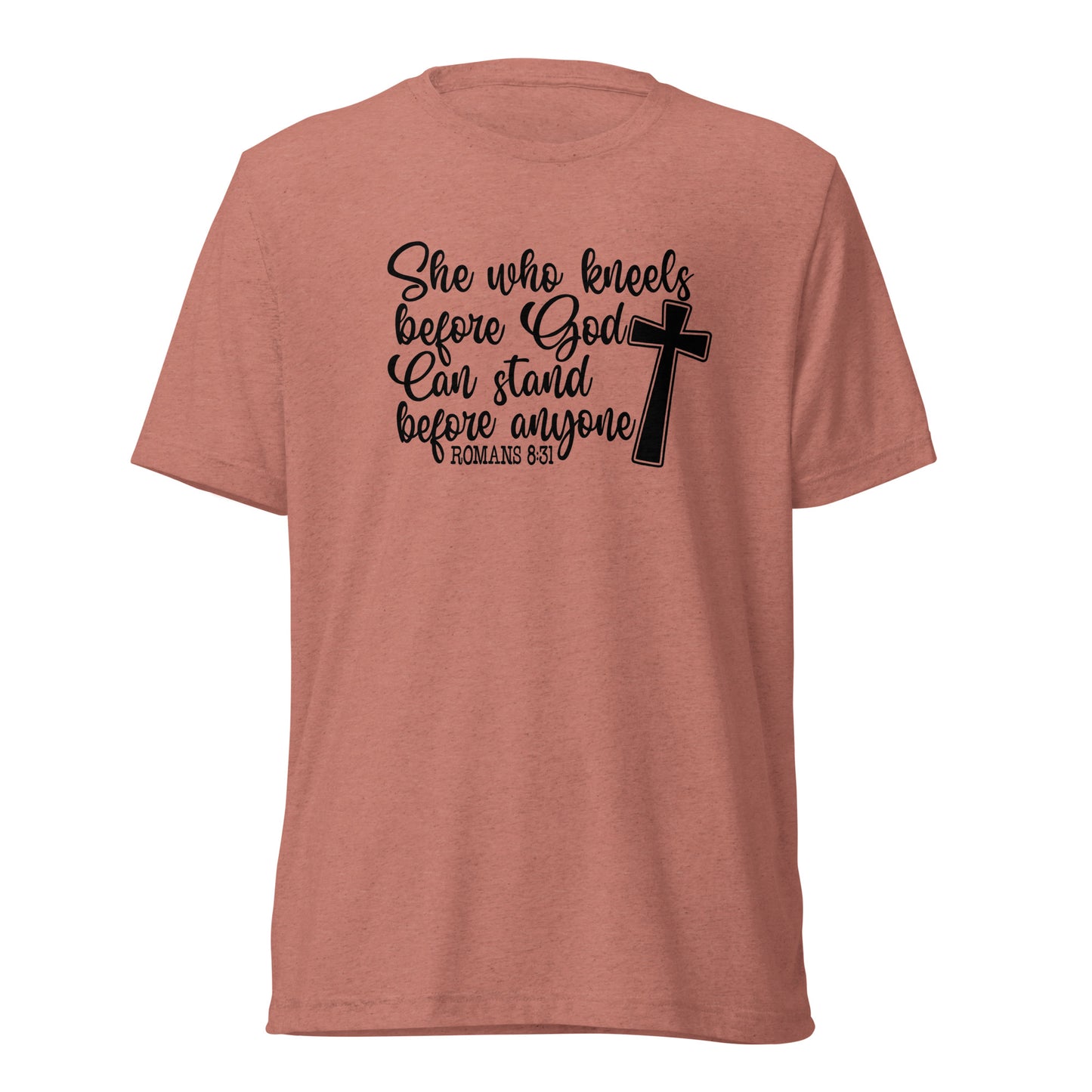 Romans 8:31 ~ She who kneels before God, can stand before anyone ~ Bella Tri-blend 3413 T-shirt