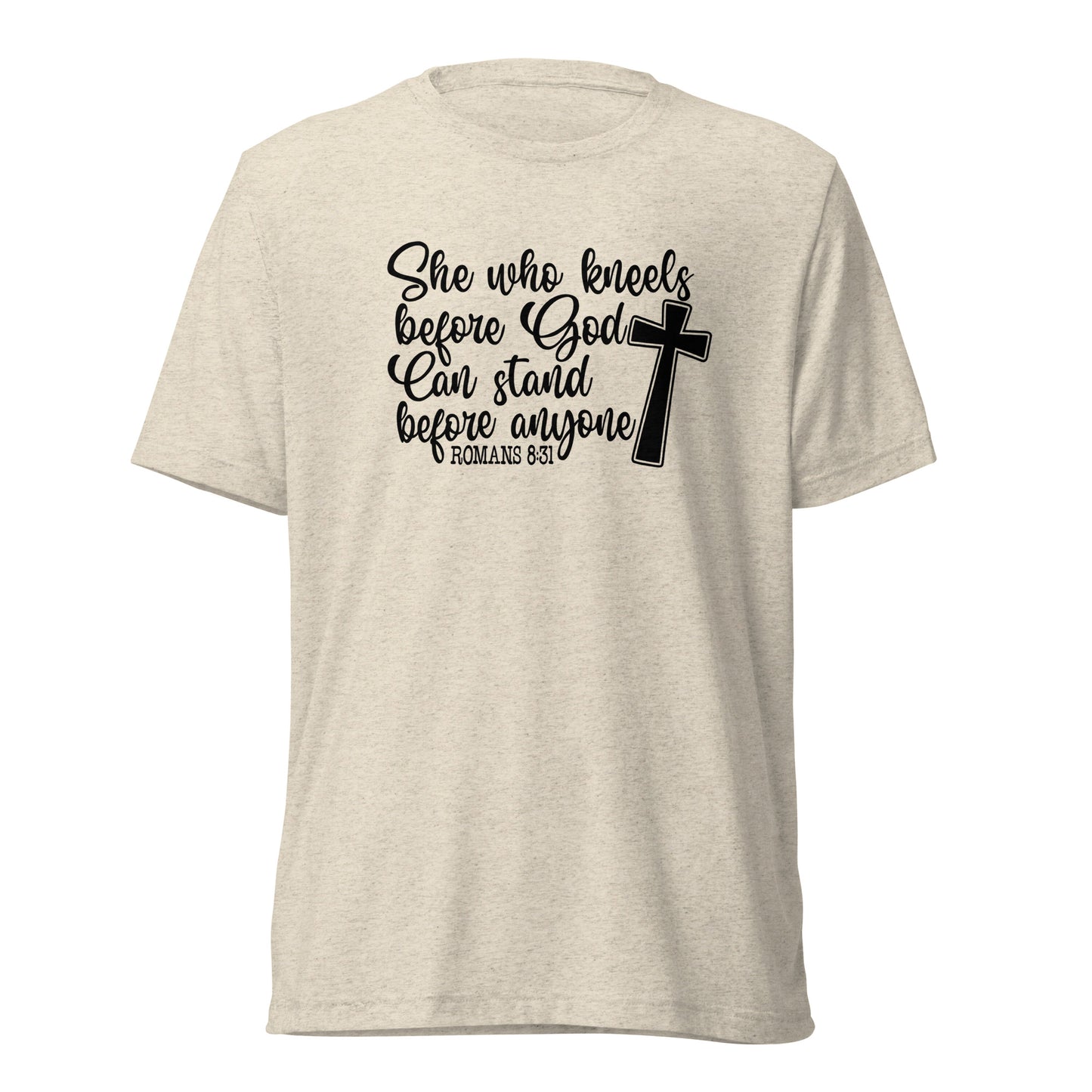 Romans 8:31 ~ She who kneels before God, can stand before anyone ~ Bella Tri-blend 3413 T-shirt