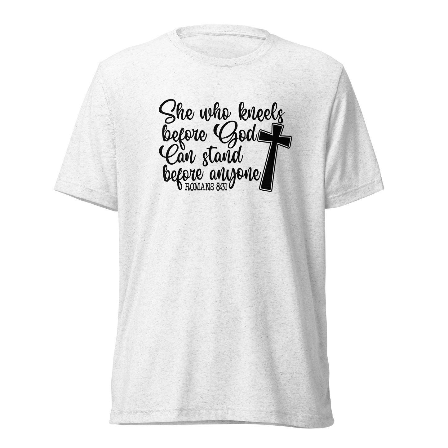 Romans 8:31 ~ She who kneels before God, can stand before anyone ~ Bella Tri-blend 3413 T-shirt