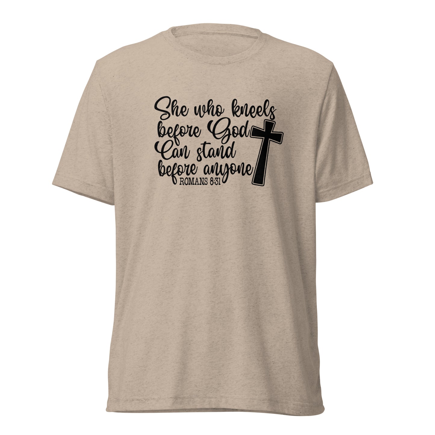 Romans 8:31 ~ She who kneels before God, can stand before anyone ~ Bella Tri-blend 3413 T-shirt