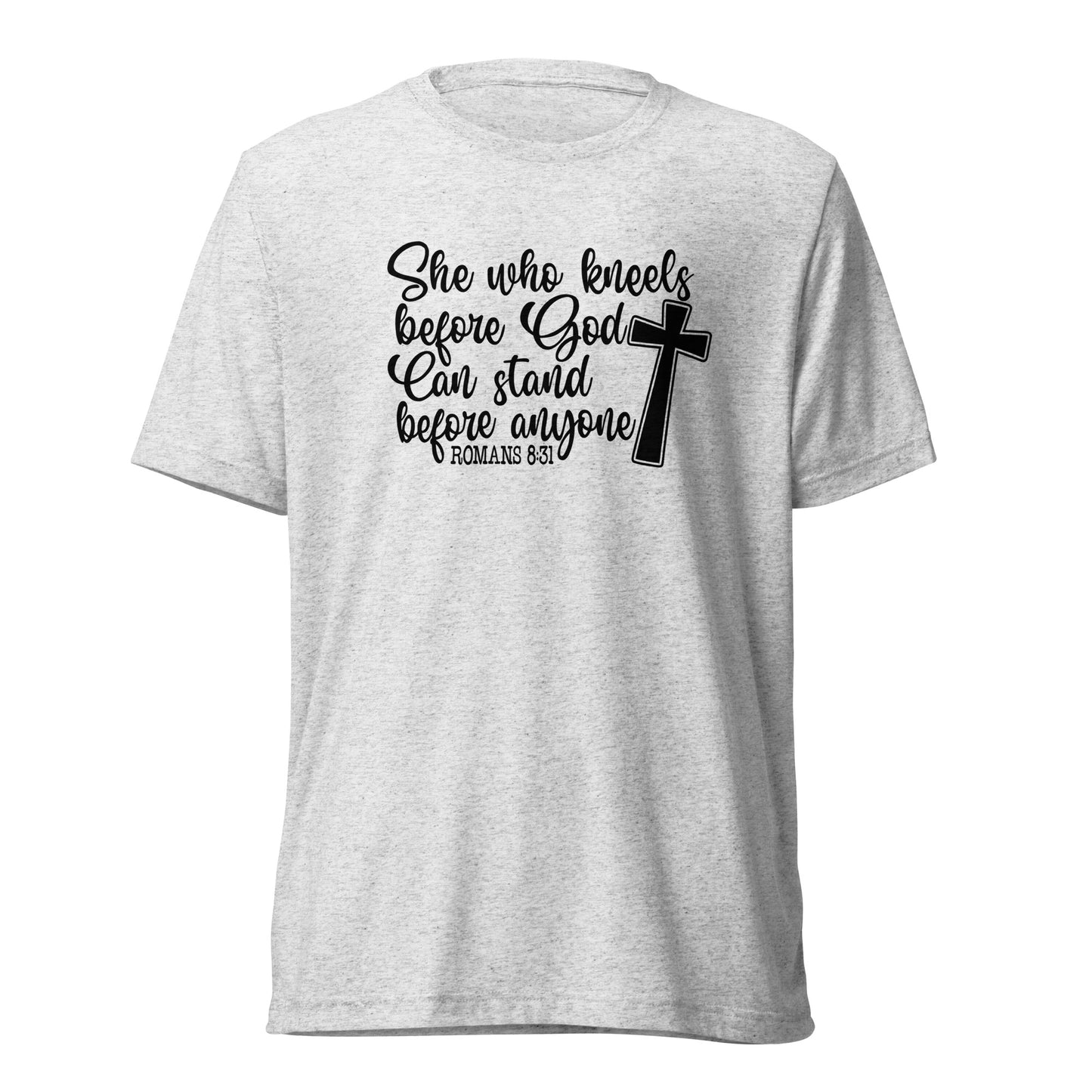 Romans 8:31 ~ She who kneels before God, can stand before anyone ~ Bella Tri-blend 3413 T-shirt